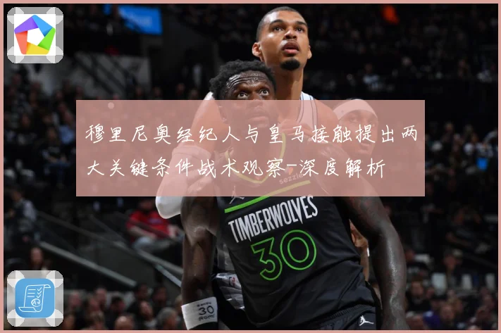 穆里尼奥经纪人与皇马接触提出两大关键条件战术观察-深度解析
