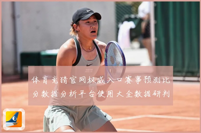体育竞猜官网权威入口赛事预测比分数据分析平台使用大全数据研判-深度解析