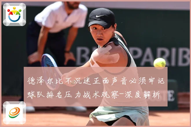 德泽尔比不沉迷正面声音必须牢记球队排名压力战术观察-深度解析