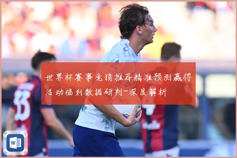 世界杯赛事竞猜推荐精准预测赢得活动福利数据研判-深度解析