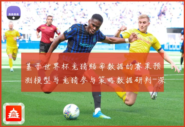 基于世界杯竞猜赔率数据的赛果预测模型与竞猜参与策略数据研判-深度解析