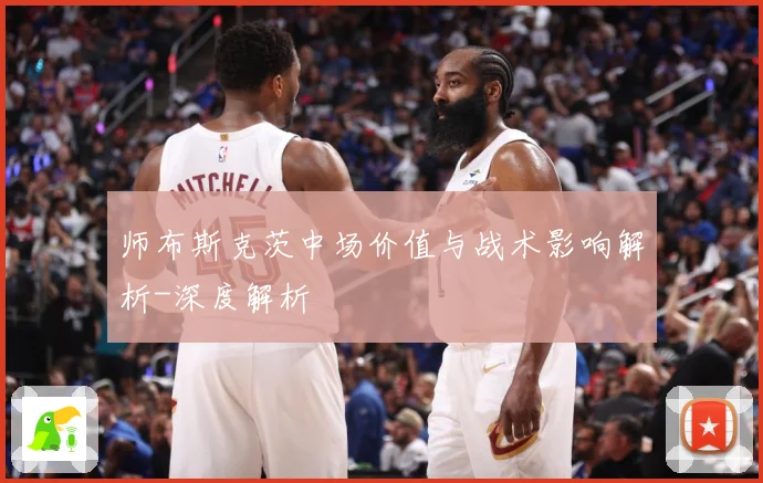 师布斯克茨中场价值与战术影响解析-深度解析