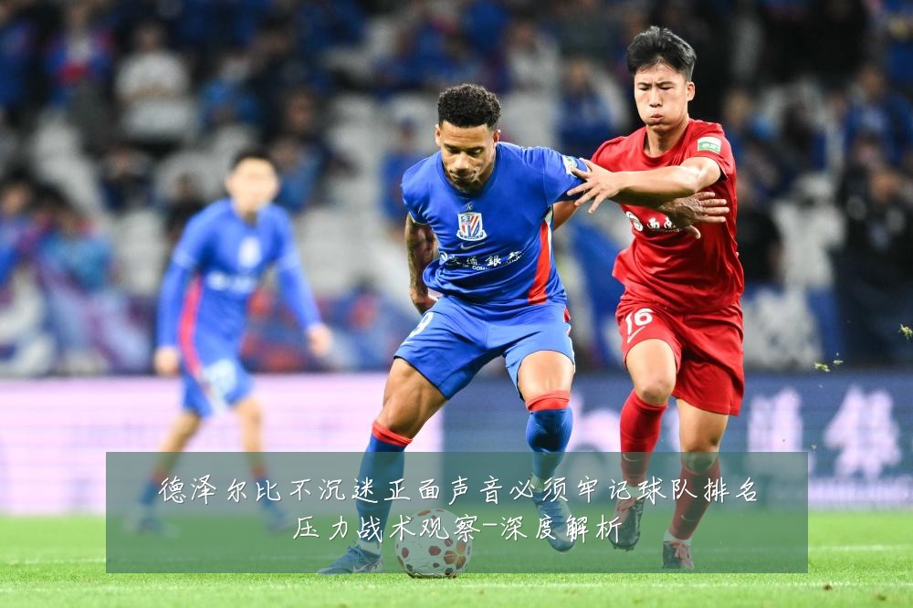 德泽尔比不沉迷正面声音必须牢记球队排名压力战术观察-深度解析