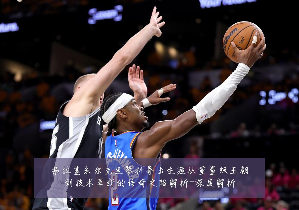 弗拉基米尔克里琴科拳击生涯从重量级王朝到技术革新的传奇之路解析-深度解析