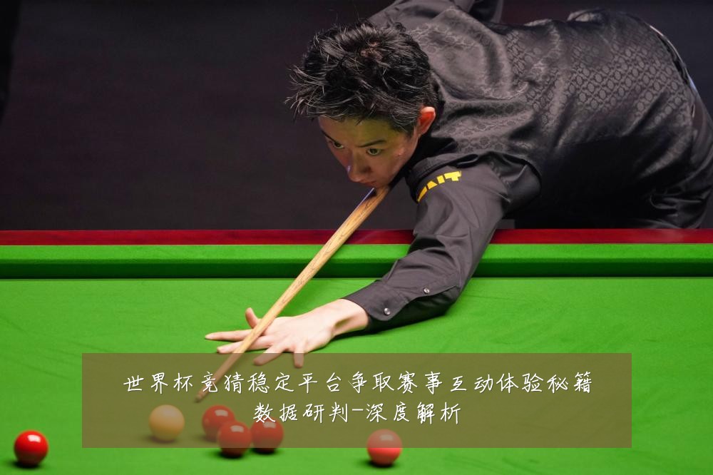 世界杯竞猜稳定平台争取赛事互动体验秘籍数据研判-深度解析