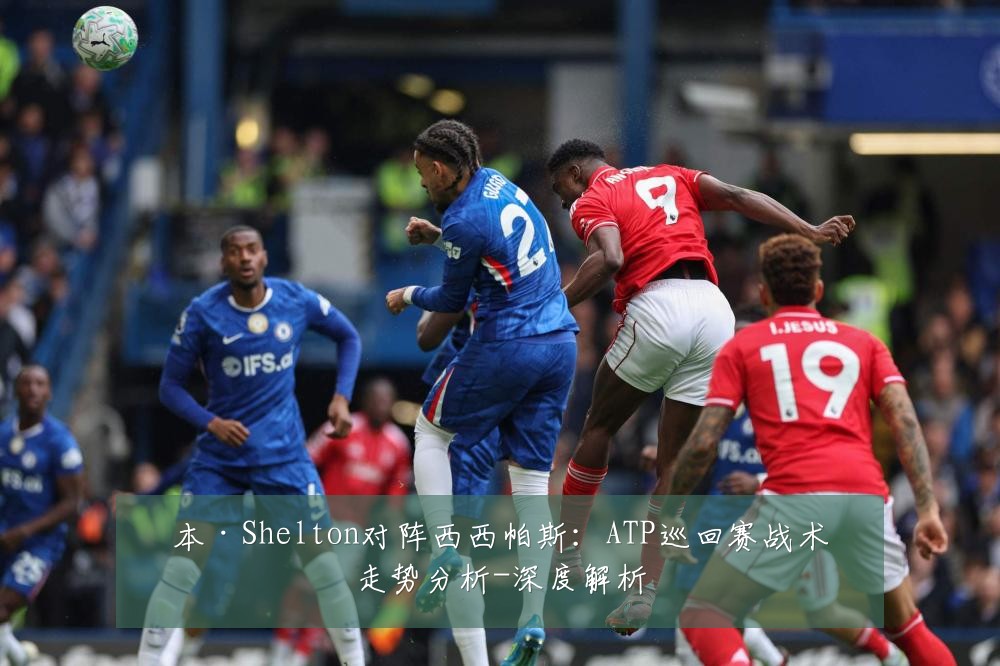 本·Shelton对阵西西帕斯:ATP巡回赛战术走势分析-深度解析