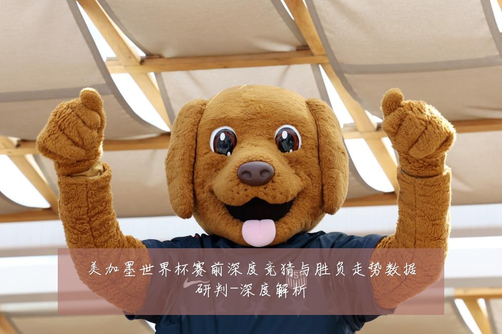 美加墨世界杯赛前深度竞猜与胜负走势数据研判-深度解析