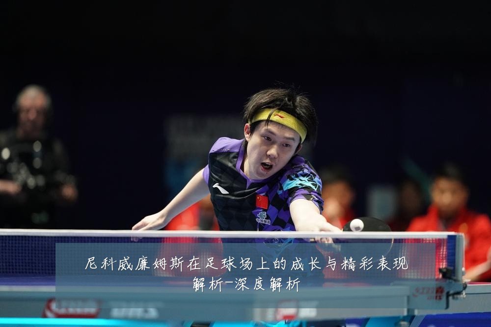 尼科威廉姆斯在足球场上的成长与精彩表现解析-深度解析
